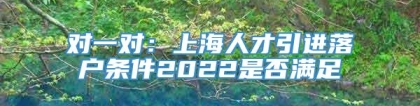 对一对：上海人才引进落户条件2022是否满足