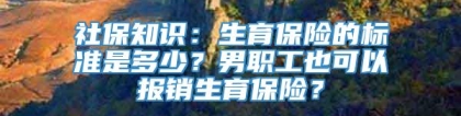 社保知识：生育保险的标准是多少？男职工也可以报销生育保险？