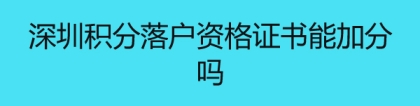 深圳积分落户资格证书能加分吗