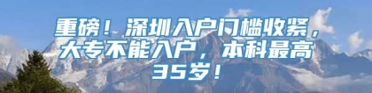 重磅！深圳入户门槛收紧，大专不能入户，本科最高35岁！