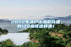 2022年落户上海积分细则120应该这样凑！