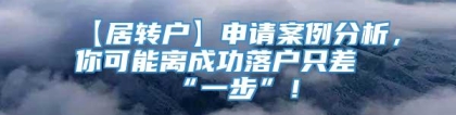 【居转户】申请案例分析，你可能离成功落户只差“一步”！