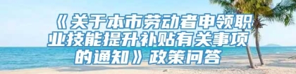 《关于本市劳动者申领职业技能提升补贴有关事项的通知》政策问答