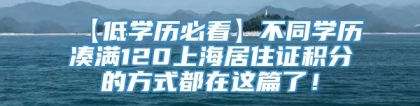 【低学历必看】不同学历凑满120上海居住证积分的方式都在这篇了！