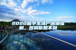 2020留学生落户深圳福利，多到你想不到