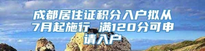 成都居住证积分入户拟从7月起施行 满120分可申请入户