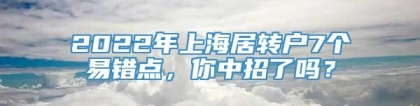 2022年上海居转户7个易错点，你中招了吗？