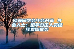 欧美同学会年会开幕 与会人士：留学归国人员继续发挥优势