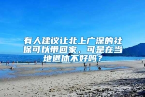 有人建议让北上广深的社保可以带回家，可是在当地退休不好吗？