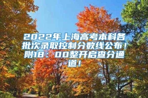 2022年上海高考本科各批次录取控制分数线公布！附18：00整开启查分通道！