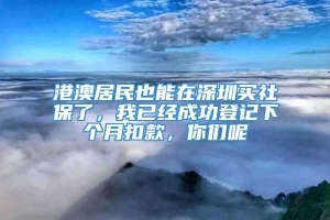 港澳居民也能在深圳买社保了，我已经成功登记下个月扣款，你们呢