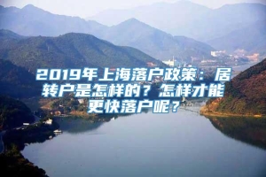 2019年上海落户政策：居转户是怎样的？怎样才能更快落户呢？