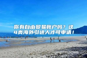 你有自由贸易账户吗？这4类海外引进人才可申请！