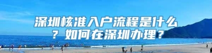 深圳核准入户流程是什么？如何在深圳办理？