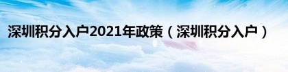 深圳积分入户2021年政策（深圳积分入户）