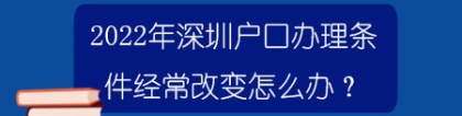 2022年深圳户口办理条件经常改变怎么办？