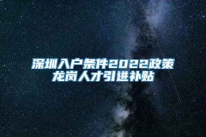 深圳入户条件2022政策龙岗人才引进补贴