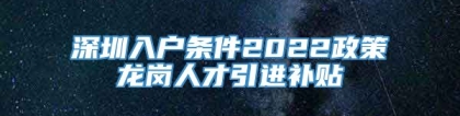 深圳入户条件2022政策龙岗人才引进补贴