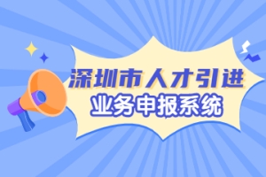 2022年深圳市人才引进业务申报系统填写哪些东西？