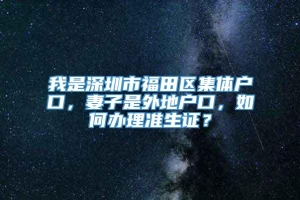 我是深圳市福田区集体户口，妻子是外地户口，如何办理准生证？