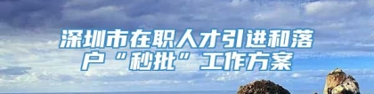 深圳市在职人才引进和落户“秒批”工作方案
