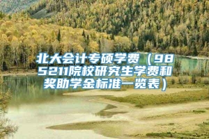 北大会计专硕学费（985211院校研究生学费和奖助学金标准一览表）