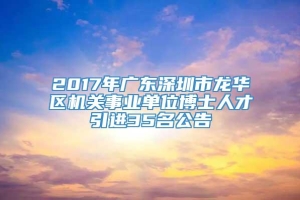 2017年广东深圳市龙华区机关事业单位博士人才引进35名公告