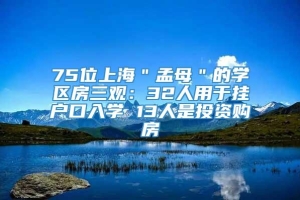 75位上海＂孟母＂的学区房三观：32人用于挂户口入学 13人是投资购房