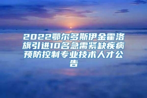 2022鄂尔多斯伊金霍洛旗引进10名急需紧缺疾病预防控制专业技术人才公告