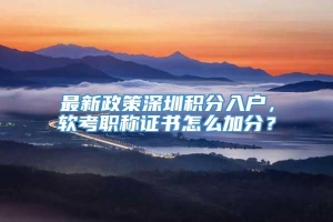 最新政策深圳积分入户，软考职称证书怎么加分？