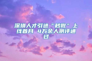 深圳人才引进“秒批”上线首月 4万余人测评通过