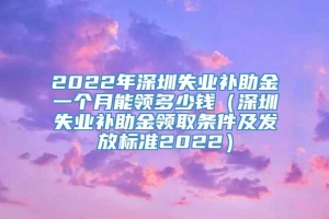 2022年深圳失业补助金一个月能领多少钱（深圳失业补助金领取条件及发放标准2022）