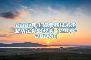 2021年上海高新技术企业认定补贴政策（20万-200万）