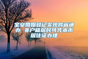 宝安婚姻登记实现跨省通办 非户籍居民可凭本市居住证办理