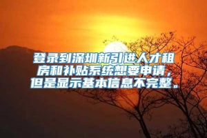 登录到深圳新引进人才租房和补贴系统想要申请，但是显示基本信息不完整。