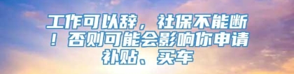 工作可以辞，社保不能断！否则可能会影响你申请补贴、买车