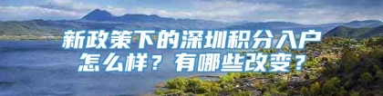 新政策下的深圳积分入户怎么样？有哪些改变？