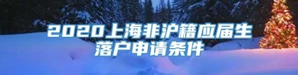 2020上海非沪籍应届生落户申请条件