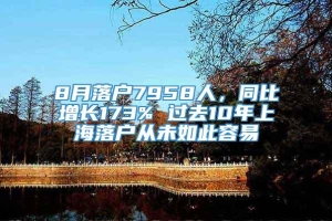 8月落户7958人，同比增长173% 过去10年上海落户从未如此容易