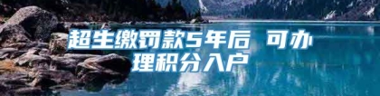 超生缴罚款5年后 可办理积分入户