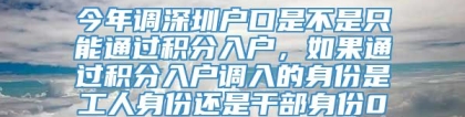 今年调深圳户口是不是只能通过积分入户，如果通过积分入户调入的身份是工人身份还是干部身份0