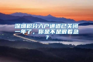 深圳积分入户通道已关闭一年了，你是不是很着急？