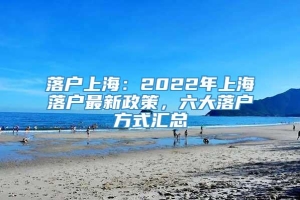 落户上海：2022年上海落户最新政策，六大落户方式汇总