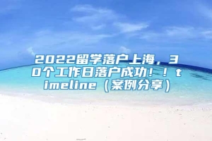 2022留学落户上海，30个工作日落户成功！！timeline（案例分享）