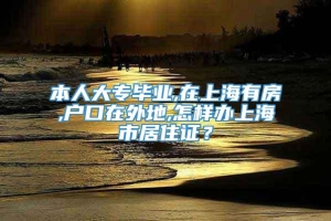 本人大专毕业,在上海有房,户口在外地,怎样办上海市居住证？