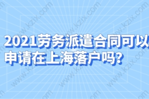 2021劳务派遣合同可以申请在上海落户吗？