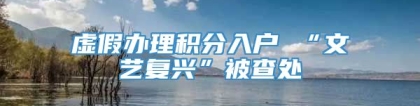 虚假办理积分入户 “文艺复兴”被查处