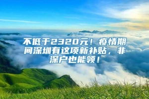 不低于2320元！疫情期间深圳有这项新补贴，非深户也能领！