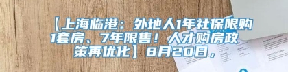 【上海临港：外地人1年社保限购1套房、7年限售！人才购房政策再优化】8月20日，