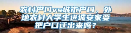 农村户口vs城市户口，外地农村大学生进城安家要把户口迁出来吗？